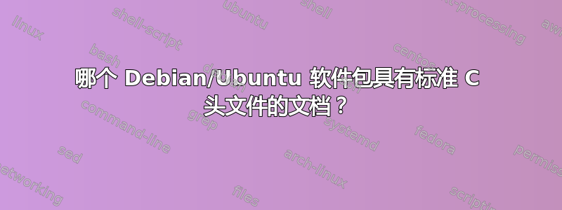 哪个 Debian/Ubuntu 软件包具有标准 C 头文件的文档？