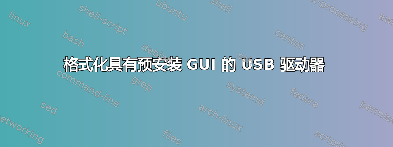 格式化具有预安装 GUI 的 USB 驱动器