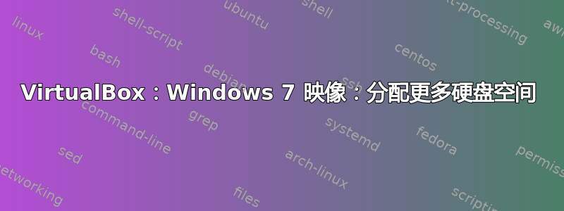 VirtualBox：Windows 7 映像：分配更多硬盘空间