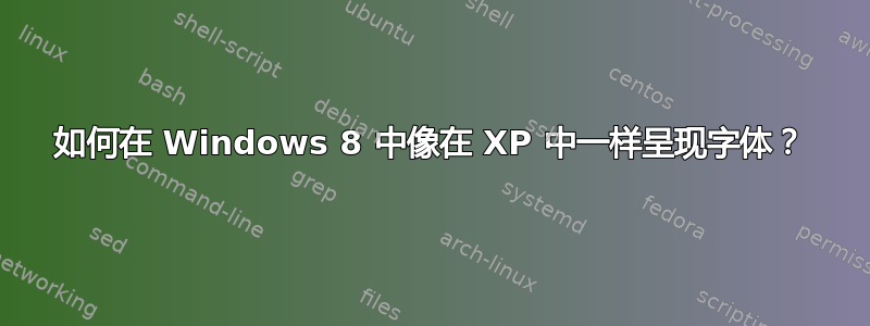 如何在 Windows 8 中像在 XP 中一样呈现字体？