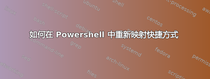 如何在 Powershell 中重新映射快捷方式