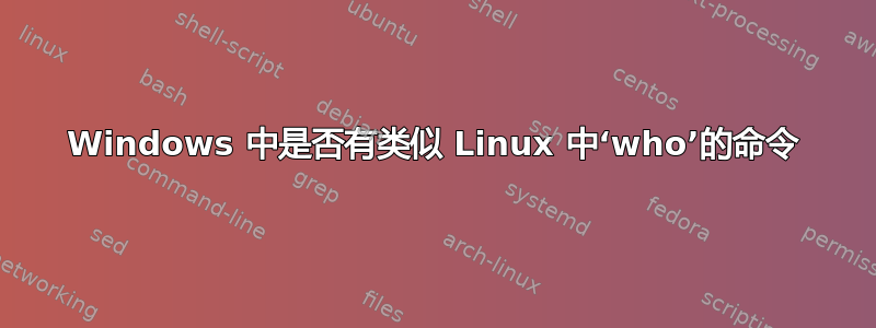 Windows 中是否有类似 Linux 中‘who’的命令