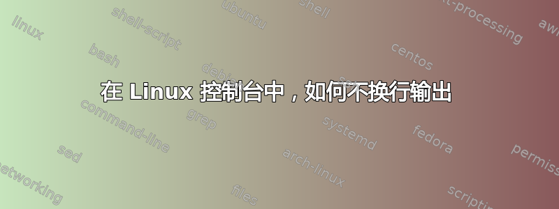 在 Linux 控制台中，如何不换行输出