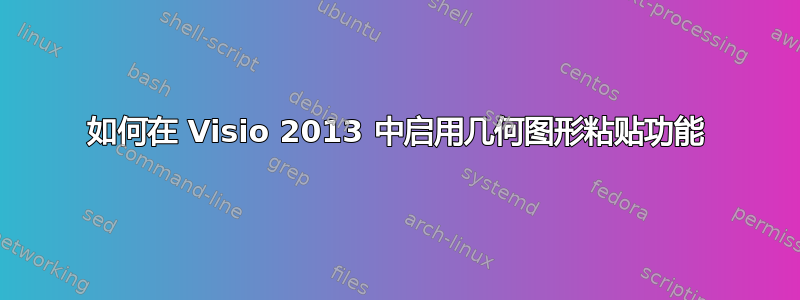 如何在 Visio 2013 中启用几何图形粘贴功能