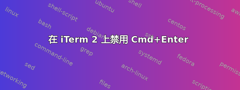 在 iTerm 2 上禁用 Cmd+Enter