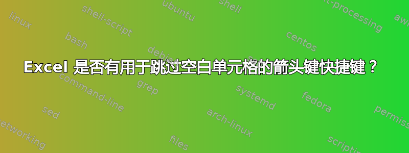 Excel 是否有用于跳过空白单元格的箭头键快捷键？