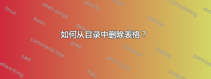 如何从目录中删除表格？