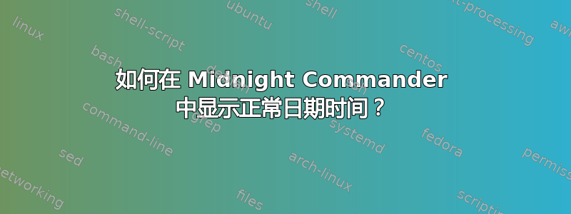 如何在 Midnight Commander 中显示正常日期时间？