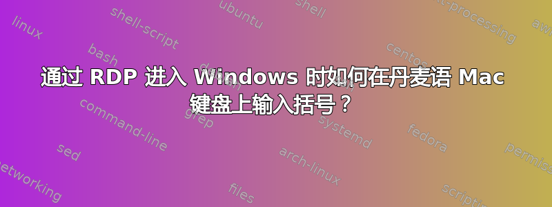 通过 RDP 进入 Windows 时如何在丹麦语 Mac 键盘上输入括号？