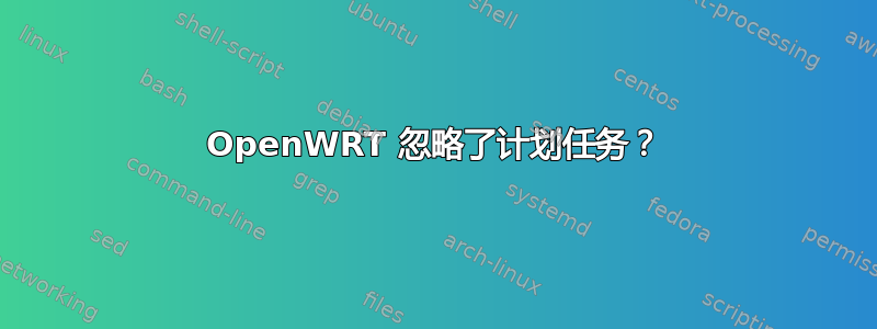 OpenWRT 忽略了计划任务？