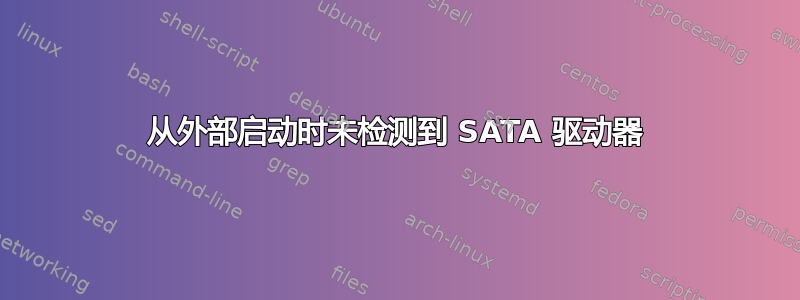 从外部启动时未检测到 SATA 驱动器