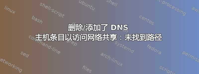 删除/添加了 DNS 主机条目以访问网络共享：未找到路径