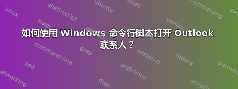 如何使用 Windows 命令行脚本打开 Outlook 联系人？