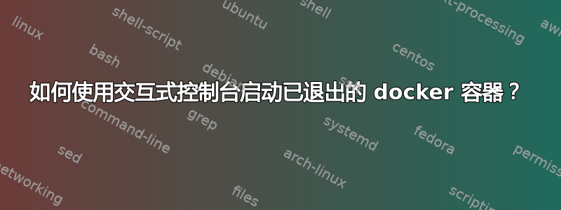 如何使用交互式控制台启动已退出的 docker 容器？