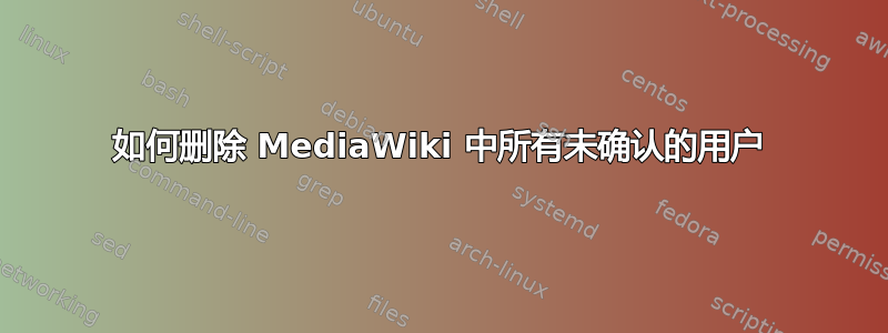 如何删除 MediaWiki 中所有未确认的用户