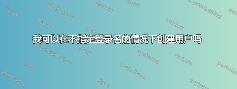 我可以在不指定登录名的情况下创建用户吗