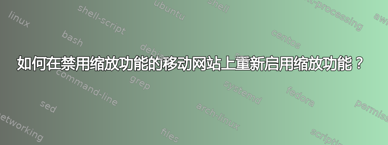 如何在禁用缩放功能的移动网站上重新启用缩放功能？