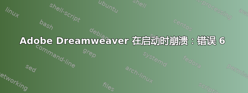 Adobe Dreamweaver 在启动时崩溃：错误 6