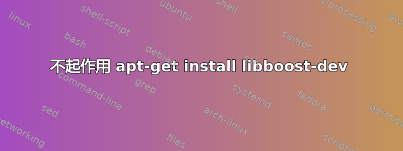 不起作用 apt-get install libboost-dev