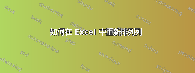 如何在 Excel 中重新排列列