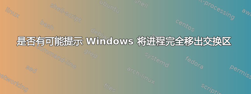 是否有可能提示 Windows 将进程完全移出交换区