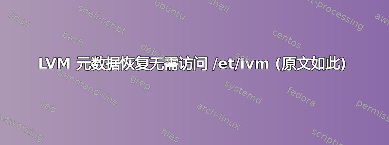 LVM 元数据恢复无需访问 /et/lvm (原文如此)