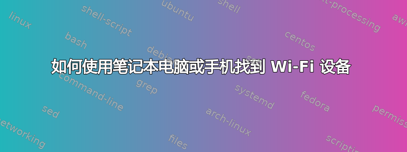 如何使用笔记本电脑或手机找到 Wi-Fi 设备