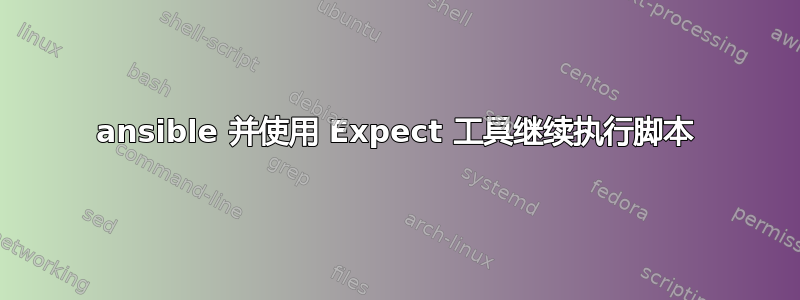 ansible 并使用 Expect 工具继续执行脚本