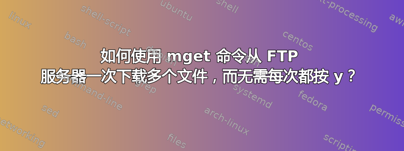 如何使用 mget 命令从 FTP 服务器一次下载多个文件，而无需每次都按 y？