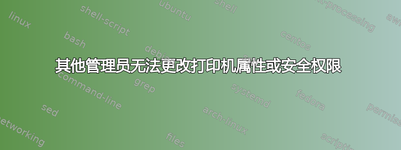 其他管理员无法更改打印机属性或安全权限