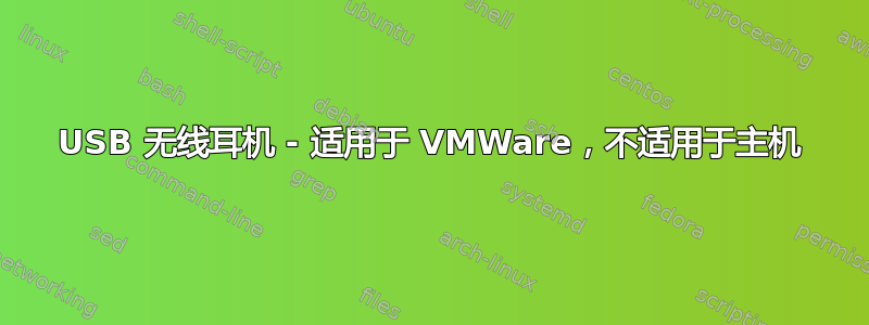 USB 无线耳机 - 适用于 VMWare，不适用于主机