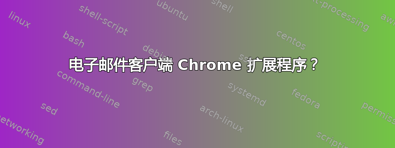 电子邮件客户端 Chrome 扩展程序？