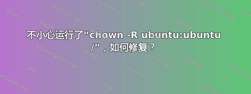 不小心运行了“chown -R ubuntu:ubuntu /”，如何修复？