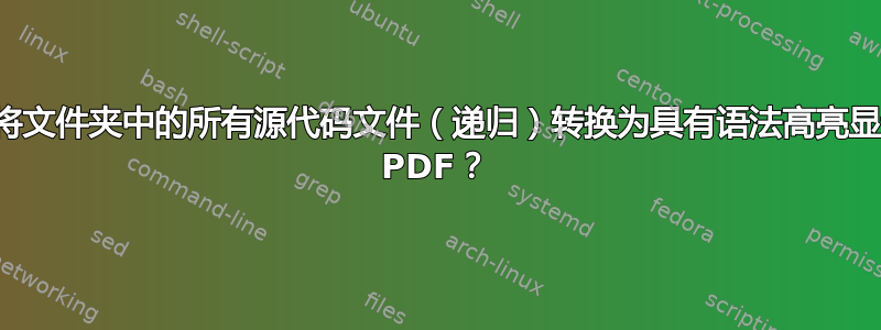 如何自动将文件夹中的所有源代码文件（递归）转换为具有语法高亮显示的单个 PDF？