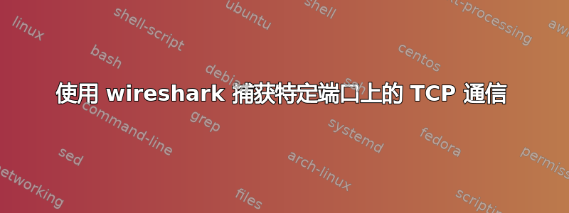 使用 wireshark 捕获特定端口上的 TCP 通信