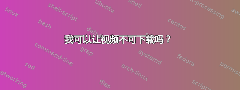 我可以让视频不可下载吗？