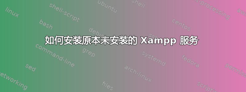 如何安装原本未安装的 Xampp 服务