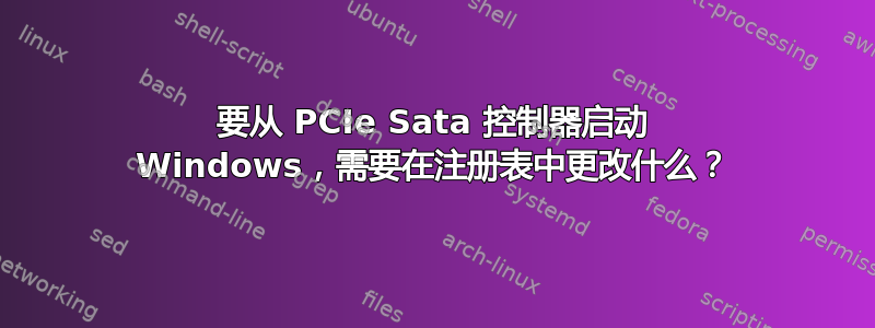 要从 PCIe Sata 控制器启动 Windows，需要在注册表中更改什么？