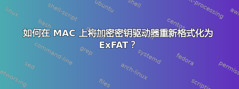 如何在 MAC 上将加密密钥驱动器重新格式化为 ExFAT？