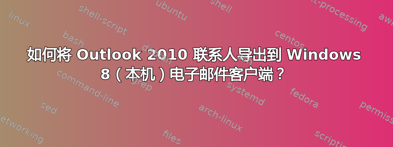 如何将 Outlook 2010 联系人导出到 Windows 8（本机）电子邮件客户端？