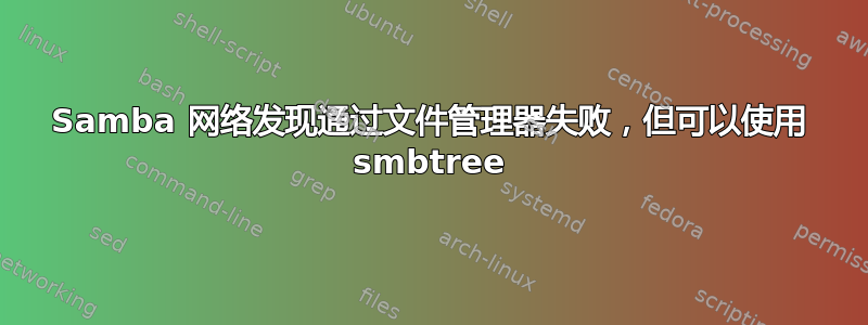 Samba 网络发现通过文件管理器失败，但可以使用 smbtree