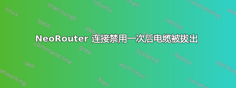 NeoRouter 连接禁用一次后电缆被拔出