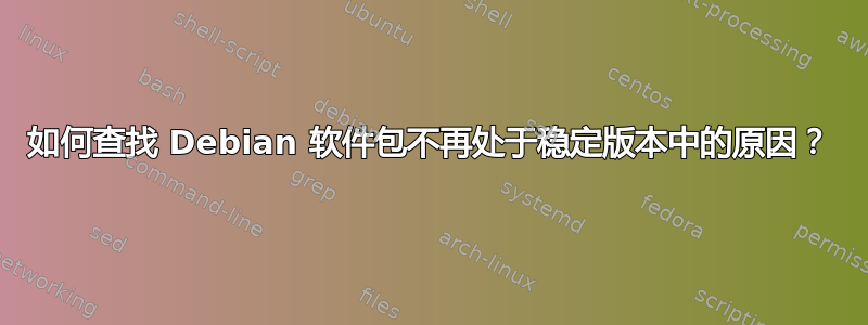 如何查找 Debian 软件包不再处于稳定版本中的原因？