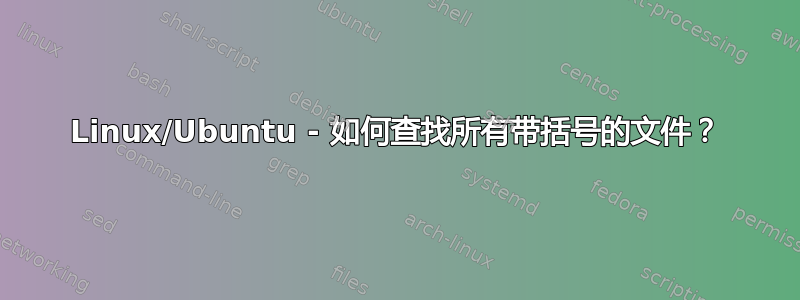 Linux/Ubuntu - 如何查找所有带括号的文件？