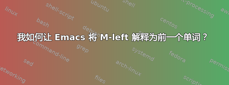 我如何让 Emacs 将 M-left 解释为前一个单词？