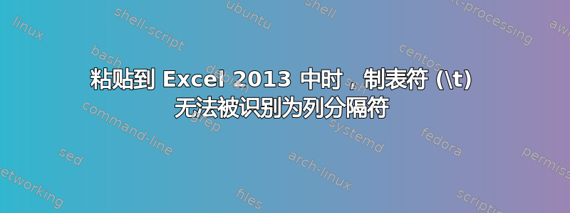 粘贴到 Excel 2013 中时，制表符 (\t) 无法被识别为列分隔符