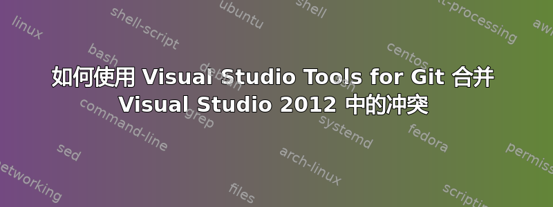 如何使用 Visual Studio Tools for Git 合并 Visual Studio 2012 中的冲突