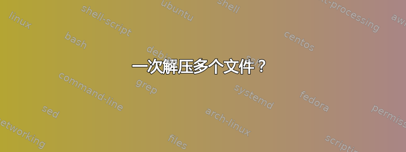 一次解压多个文件？