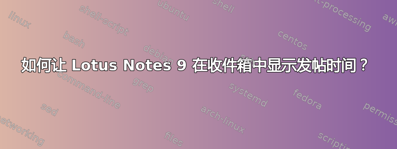 如何让 Lotus Notes 9 在收件箱中显示发帖时间？