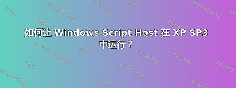 如何让 Windows Script Host 在 XP SP3 中运行？